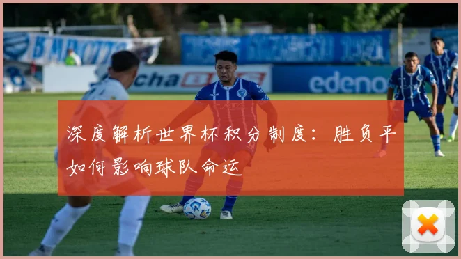 深度解析世界杯积分制度：胜负平如何影响球队命运