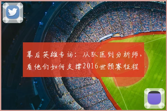 幕后英雄专访：从队医到分析师，看他们如何支撑2016世预赛征程