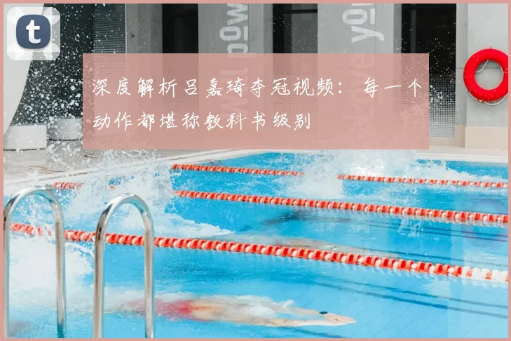 深度解析吕嘉琦夺冠视频:每一个动作都堪称教科书级别