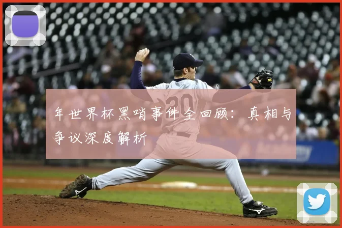 年世界杯黑哨事件全回顾：真相与争议深度解析