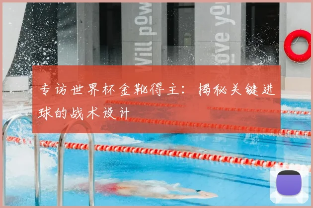 专访世界杯金靴得主:揭秘关键进球的战术设计