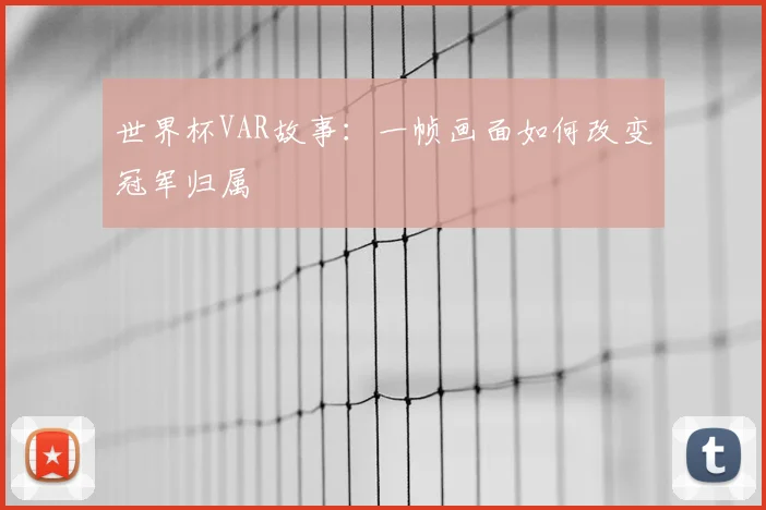 世界杯VAR故事：一帧画面如何改变冠军归属