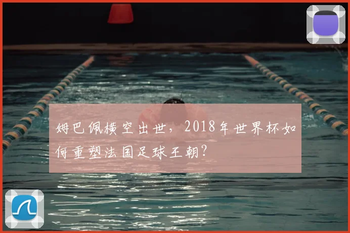 姆巴佩横空出世,2018年世界杯如何重塑法国足球王朝?