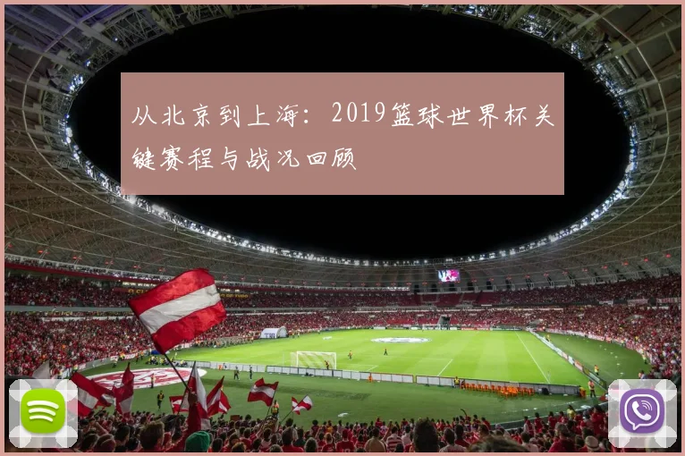从北京到上海：2019篮球世界杯关键赛程与战况回顾