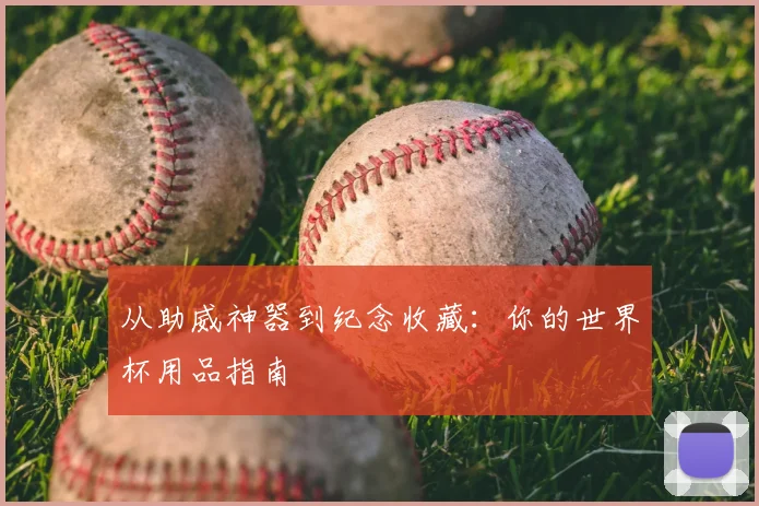 从助威神器到纪念收藏：你的世界杯用品指南