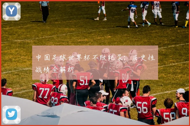 中国足球世界杯不败纪录：历史性战绩全解析
