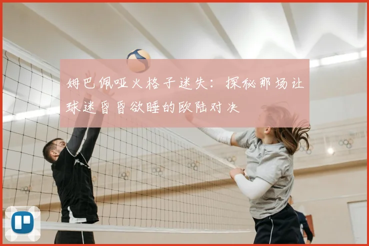 姆巴佩哑火格子迷失:探秘那场让球迷昏昏欲睡的欧陆对决