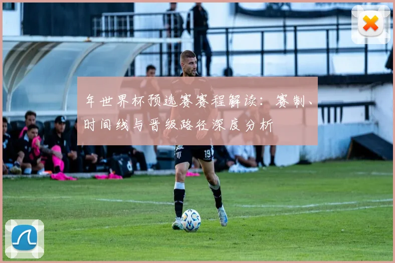 年世界杯预选赛赛程解读：赛制、时间线与晋级路径深度分析