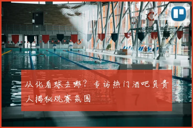 从化看球去哪？专访热门酒吧负责人揭秘观赛氛围