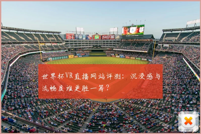 世界杯VR直播网站评测:沉浸感与流畅度谁更胜一筹?