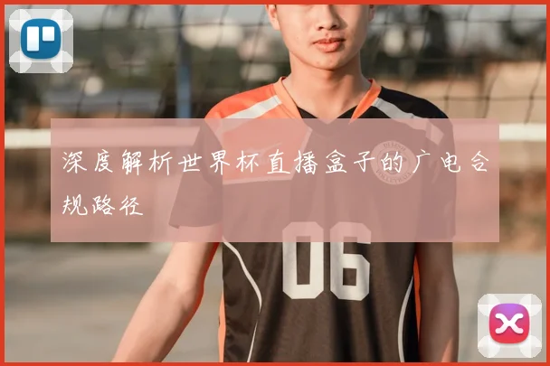 深度解析世界杯直播盒子的广电合规路径
