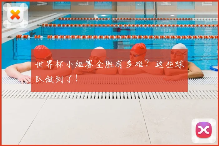 世界杯小组赛全胜有多难?这些球队做到了!