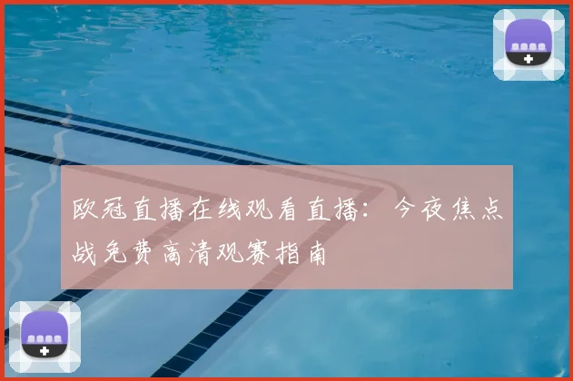 欧冠直播在线观看直播:今夜焦点战免费高清观赛指南