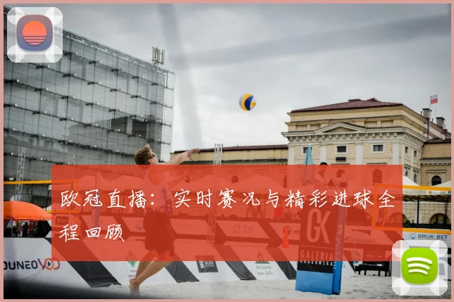 欧冠直播:实时赛况与精彩进球全程回顾