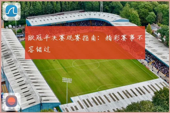 欧冠半决赛观赛指南：精彩赛事不容错过