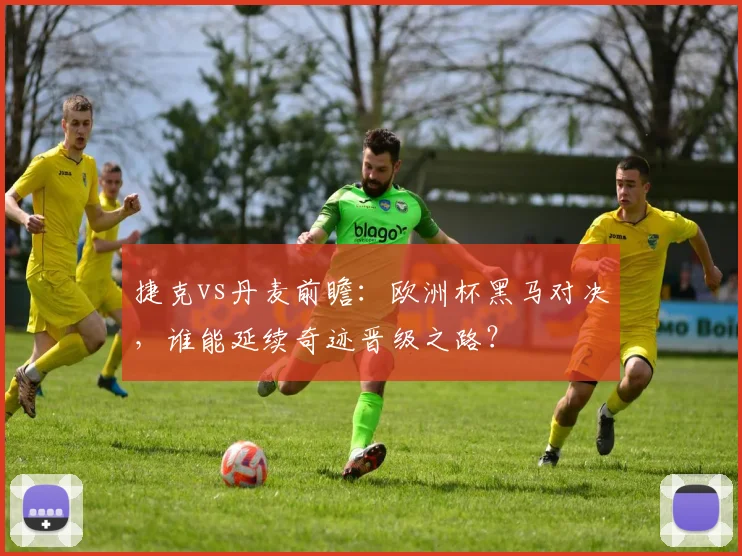 捷克vs丹麦前瞻：欧洲杯黑马对决，谁能延续奇迹晋级之路？