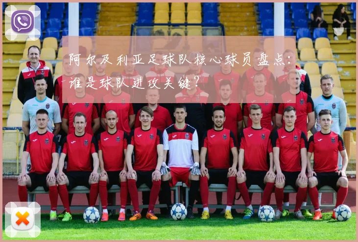 阿尔及利亚足球队核心球员盘点：谁是球队进攻关键？