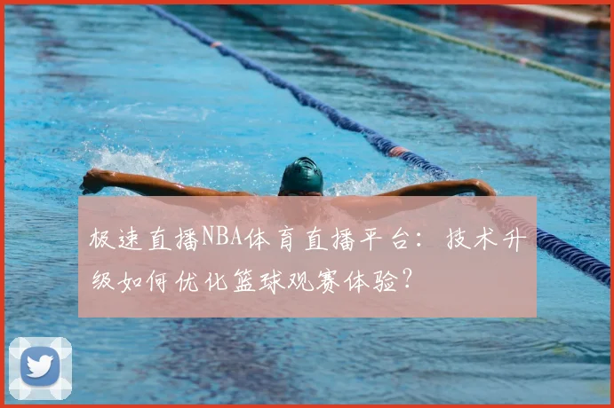 极速直播NBA体育直播平台：技术升级如何优化篮球观赛体验？