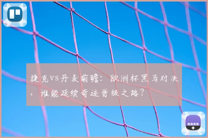 捷克vs丹麦前瞻：欧洲杯黑马对决，谁能延续奇迹晋级之路？