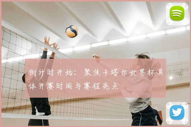 倒计时开始：聚焦卡塔尔世界杯具体开赛时间与赛程亮点